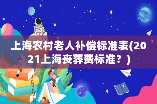 上海農(nóng)村老人補償標準表(2021上海喪葬費標準？)