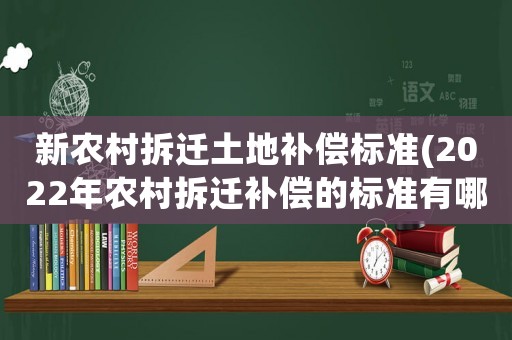 新農村拆遷土地補償標準(2022年農村拆遷補償的標準有哪些)