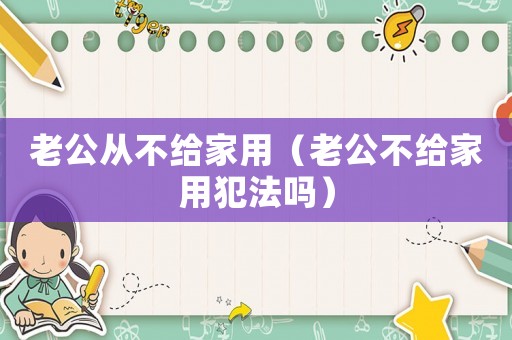 老公從不給家用（老公不給家用犯法嗎）