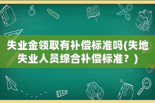 失業金領取有補償標準嗎(失地失業人員綜合補償標準？)