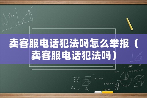 賣客服電話犯法嗎怎么舉報（賣客服電話犯法嗎）