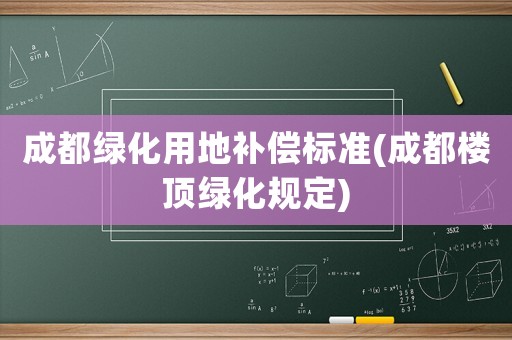 成都綠化用地補償標準(成都樓頂綠化規(guī)定)