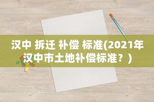 漢中 拆遷 補償 標準(2021年漢中市土地補償標準？)