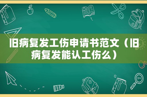 舊病復(fù)發(fā)工傷申請(qǐng)書范文（舊病復(fù)發(fā)能認(rèn)工傷么）