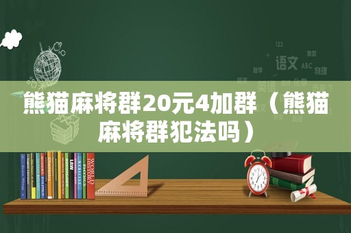 熊貓麻將群20元4加群（熊貓麻將群犯法嗎）