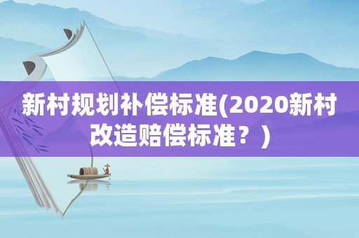 新村規劃補償標準(2020新村改造賠償標準？)