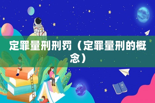 定罪量刑刑罰（定罪量刑的概念）