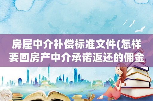 房屋中介補償標準文件(怎樣要回房產(chǎn)中介承諾返還的傭金？)