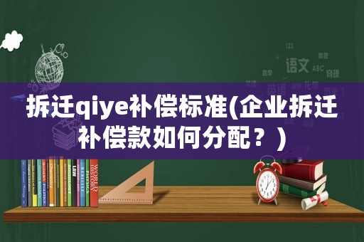 拆遷qiye補償標準(企業(yè)拆遷補償款如何分配？)