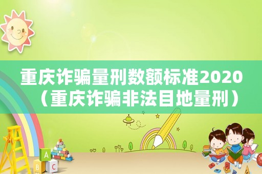 重慶詐騙量刑數額標準2020（重慶詐騙非法目地量刑）