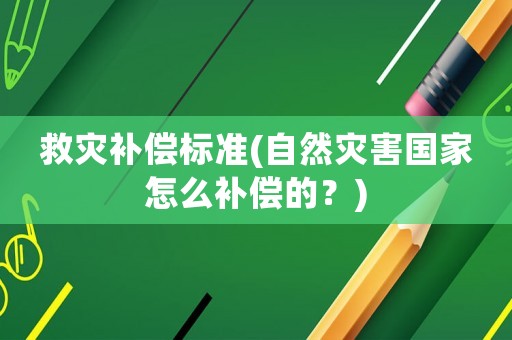 救災(zāi)補(bǔ)償標(biāo)準(zhǔn)(自然災(zāi)害國家怎么補(bǔ)償?shù)模?
