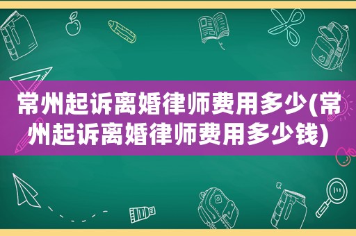 常州起訴離婚律師費(fèi)用多少(常州起訴離婚律師費(fèi)用多少錢)