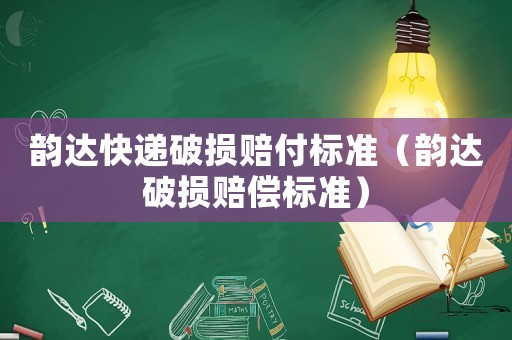 韻達快遞破損賠付標準（韻達破損賠償標準）
