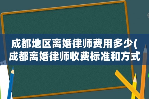 成都地區(qū)離婚律師費(fèi)用多少(成都離婚律師收費(fèi)標(biāo)準(zhǔn)和方式)