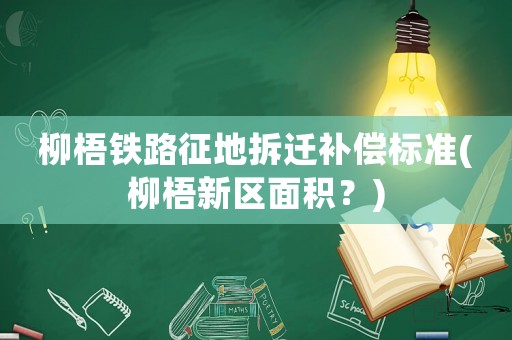 柳梧鐵路征地拆遷補償標準(柳梧新區面積？)