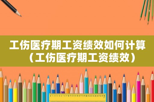 工傷醫療期工資績效如何計算（工傷醫療期工資績效）