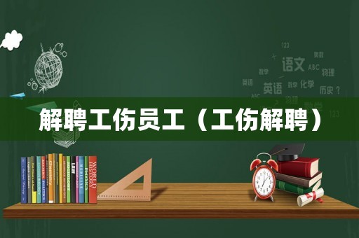 解聘工傷員工（工傷解聘）
