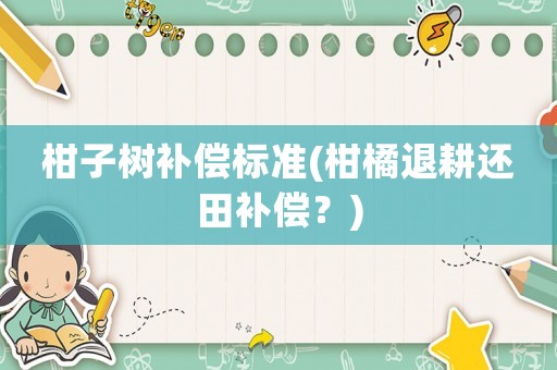 柑子樹補償標準(柑橘退耕還田補償？)