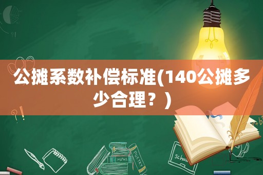公攤系數(shù)補(bǔ)償標(biāo)準(zhǔn)(140公攤多少合理？)