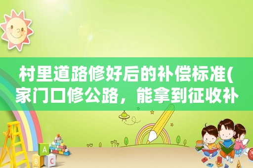 村里道路修好后的補償標準(家門口修公路，能拿到征收補償嗎？)
