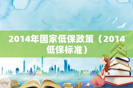 2014年國(guó)家低保政策（2014低保標(biāo)準(zhǔn)）