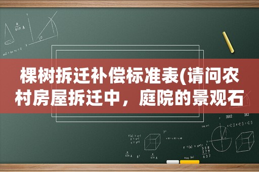 棵樹(shù)拆遷補(bǔ)償標(biāo)準(zhǔn)表(請(qǐng)問(wèn)農(nóng)村房屋拆遷中，庭院的景觀石（假山）和景觀樹(shù)如何補(bǔ)償謝謝)