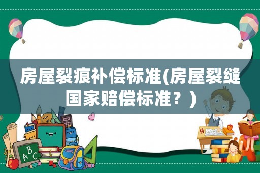 房屋裂痕補償標準(房屋裂縫國家賠償標準？)