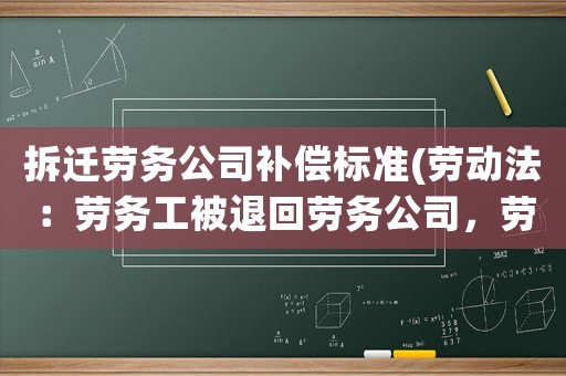 拆遷勞務公司補償標準(勞動法：勞務工被退回勞務公司，勞務公司會賠償嗎)