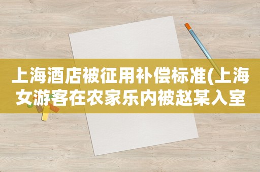 上海酒店被征用補償標準(上海女游客在農家樂內被趙某入室強奸，農家樂應當承擔什么責任)