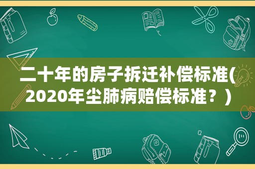 二十年的房子拆遷補償標準(2020年塵肺病賠償標準？)
