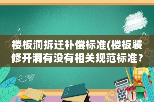樓板洞拆遷補償標準(樓板裝修開洞有沒有相關規范標準？)