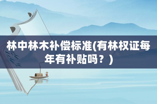 林中林木補償標準(有林權(quán)證每年有補貼嗎？)