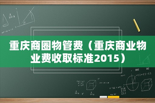 重慶商圈物管費(fèi)（重慶商業(yè)物業(yè)費(fèi)收取標(biāo)準(zhǔn)2015）