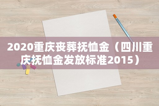2020重慶喪葬撫恤金（四川重慶撫恤金發(fā)放標(biāo)準(zhǔn)2015）