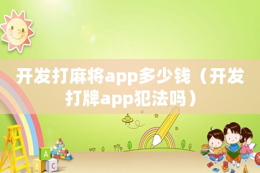 開發(fā)打麻將app多少錢（開發(fā)打牌app犯法嗎）