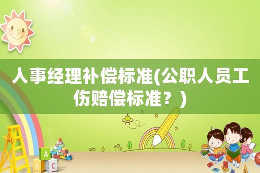 人事經理補償標準(公職人員工傷賠償標準？)