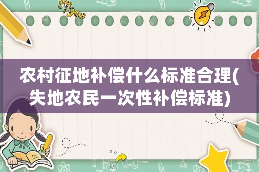 農村征地補償什么標準合理(失地農民一次性補償標準)
