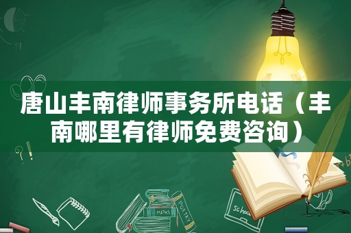 唐山豐南律師事務所電話（豐南哪里有律師免費咨詢）