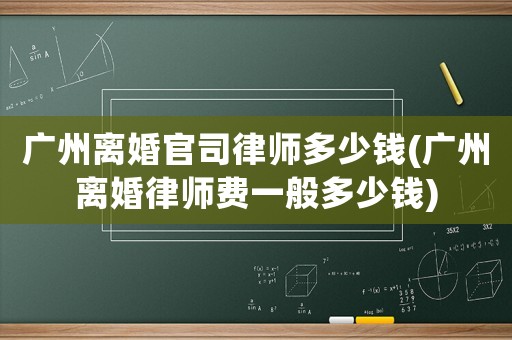 廣州離婚官司律師多少錢(廣州離婚律師費一般多少錢)