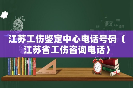 江蘇工傷鑒定中心電話號(hào)碼（江蘇省工傷咨詢電話）