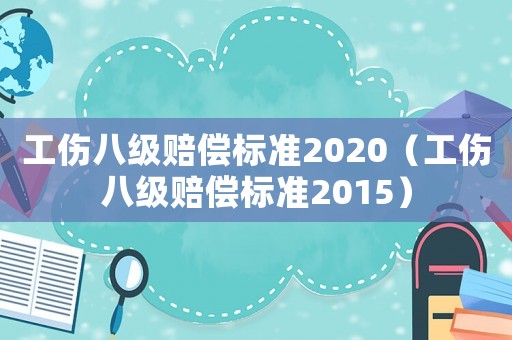 工傷八級賠償標準2020（工傷八級賠償標準2015）