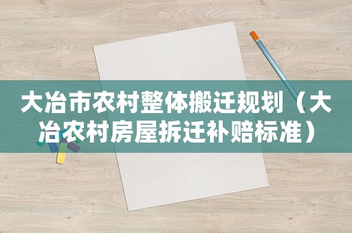 大冶市農村整體搬遷規劃（大冶農村房屋拆遷補賠標準）