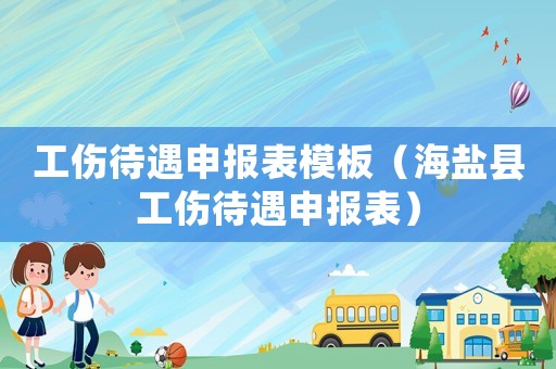 工傷待遇申報表模板（海鹽縣工傷待遇申報表）