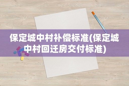 保定城中村補償標準(保定城中村回遷房交付標準)