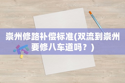 崇州修路補償標準(雙流到崇州要修八車道嗎？)