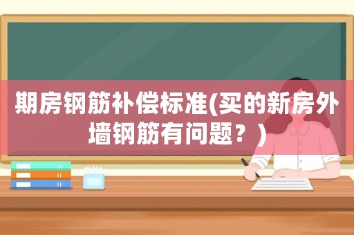 期房鋼筋補償標(biāo)準(zhǔn)(買的新房外墻鋼筋有問題？)