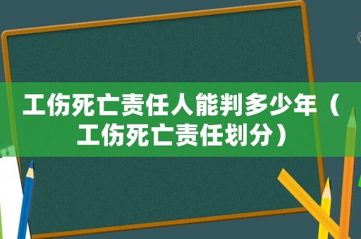 工傷死亡責任人能判多少年（工傷死亡責任劃分）