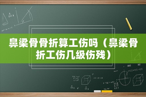 鼻梁骨骨折算工傷嗎（鼻梁骨折工傷幾級傷殘）