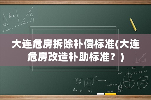 大連危房拆除補償標準(大連危房改造補助標準？)