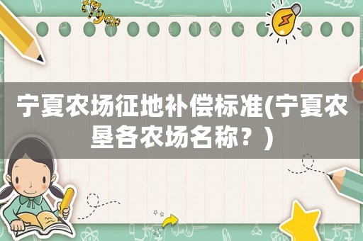 寧夏農(nóng)場(chǎng)征地補(bǔ)償標(biāo)準(zhǔn)(寧夏農(nóng)墾各農(nóng)場(chǎng)名稱？)